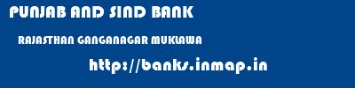 PUNJAB AND SIND BANK  RAJASTHAN GANGANAGAR MUKLAWA   banks information 